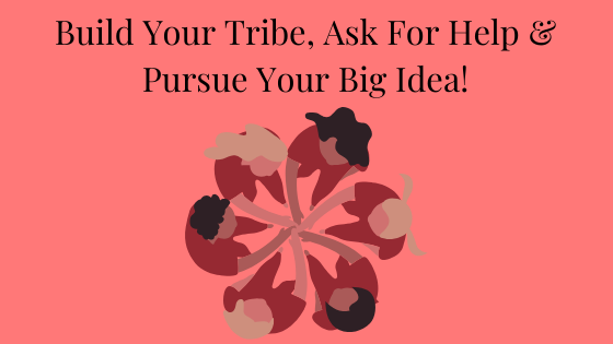 build your tribe, ask for help and pursue your big idea