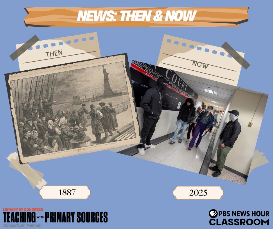 A side-by-side comparison titled “News: Then & Now.” On the left, an 1887 illustration shows immigrants arriving by ship to the Statue of Liberty. On the right, a 2025 photo shows migrants walking through a hallway under supervision at a U.S. court or immigration facility. The graphic contrasts past and present immigration experiences. Logos for PBS NewsHour Classroom and Library of Congress Teaching with Primary Sources appear at the bottom.